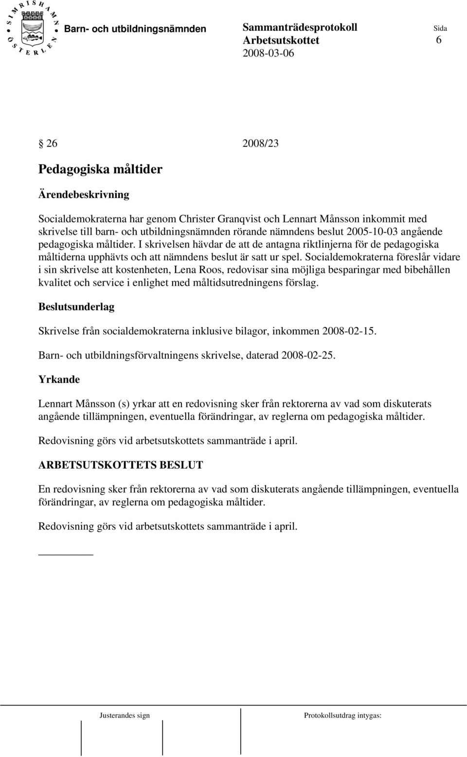 Socialdemokraterna föreslår vidare i sin skrivelse att kostenheten, Lena Roos, redovisar sina möjliga besparingar med bibehållen kvalitet och service i enlighet med måltidsutredningens förslag.