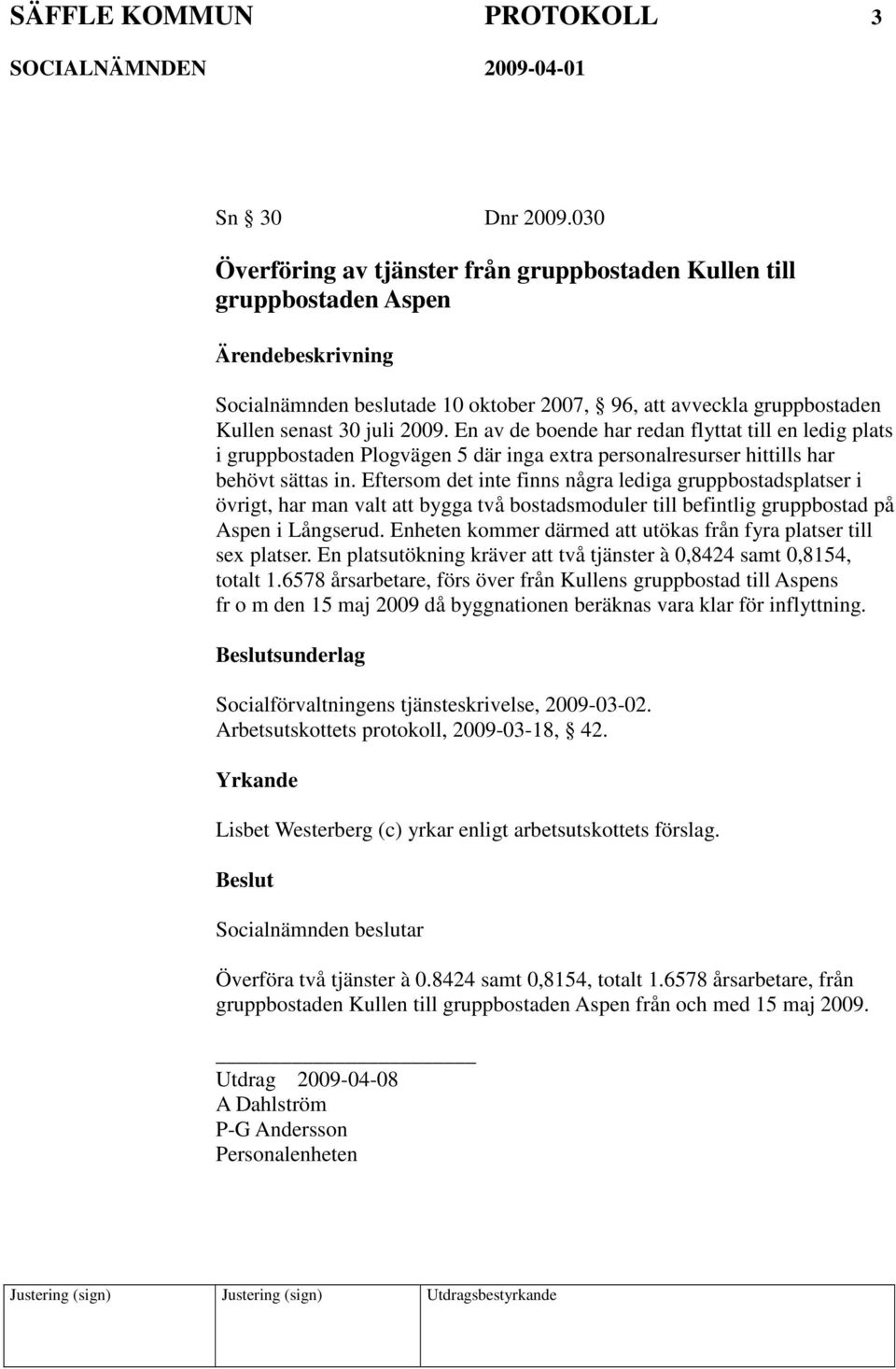 En av de boende har redan flyttat till en ledig plats i gruppbostaden Plogvägen 5 där inga extra personalresurser hittills har behövt sättas in.