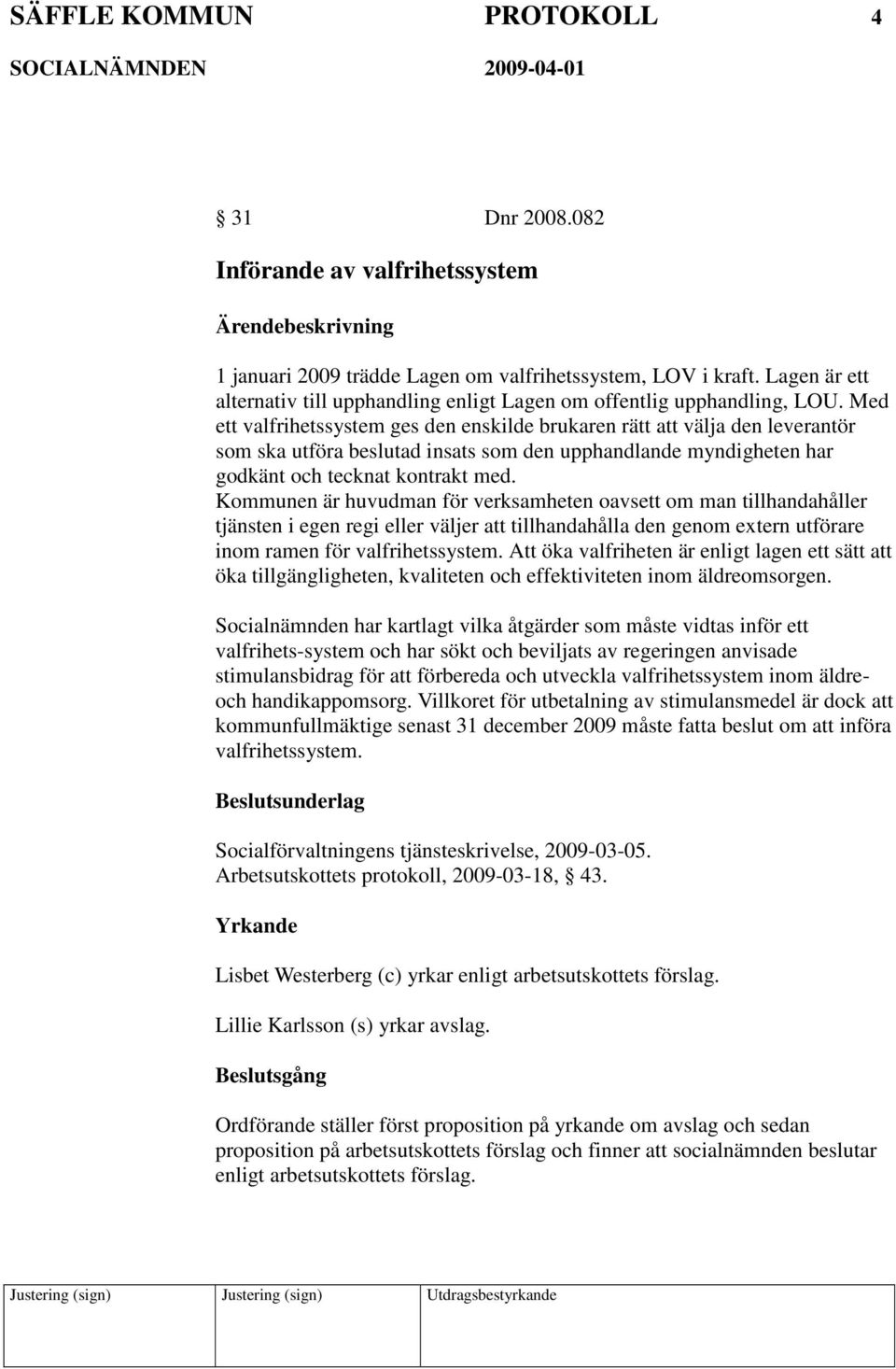 Med ett valfrihetssystem ges den enskilde brukaren rätt att välja den leverantör som ska utföra beslutad insats som den upphandlande myndigheten har godkänt och tecknat kontrakt med.