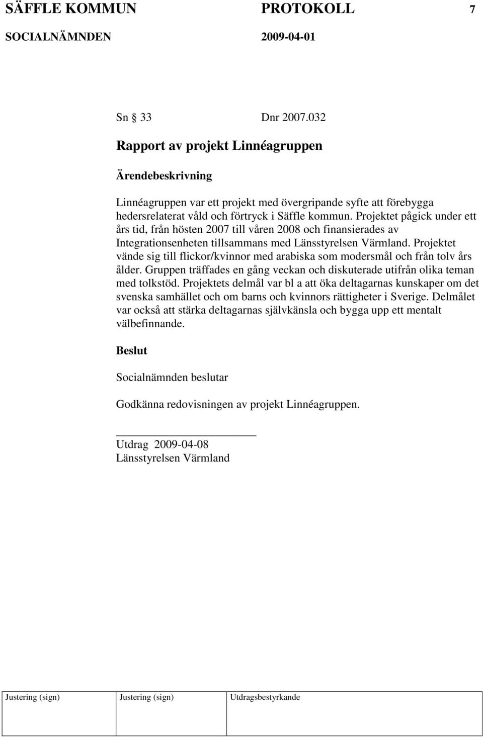 Projektet vände sig till flickor/kvinnor med arabiska som modersmål och från tolv års ålder. Gruppen träffades en gång veckan och diskuterade utifrån olika teman med tolkstöd.