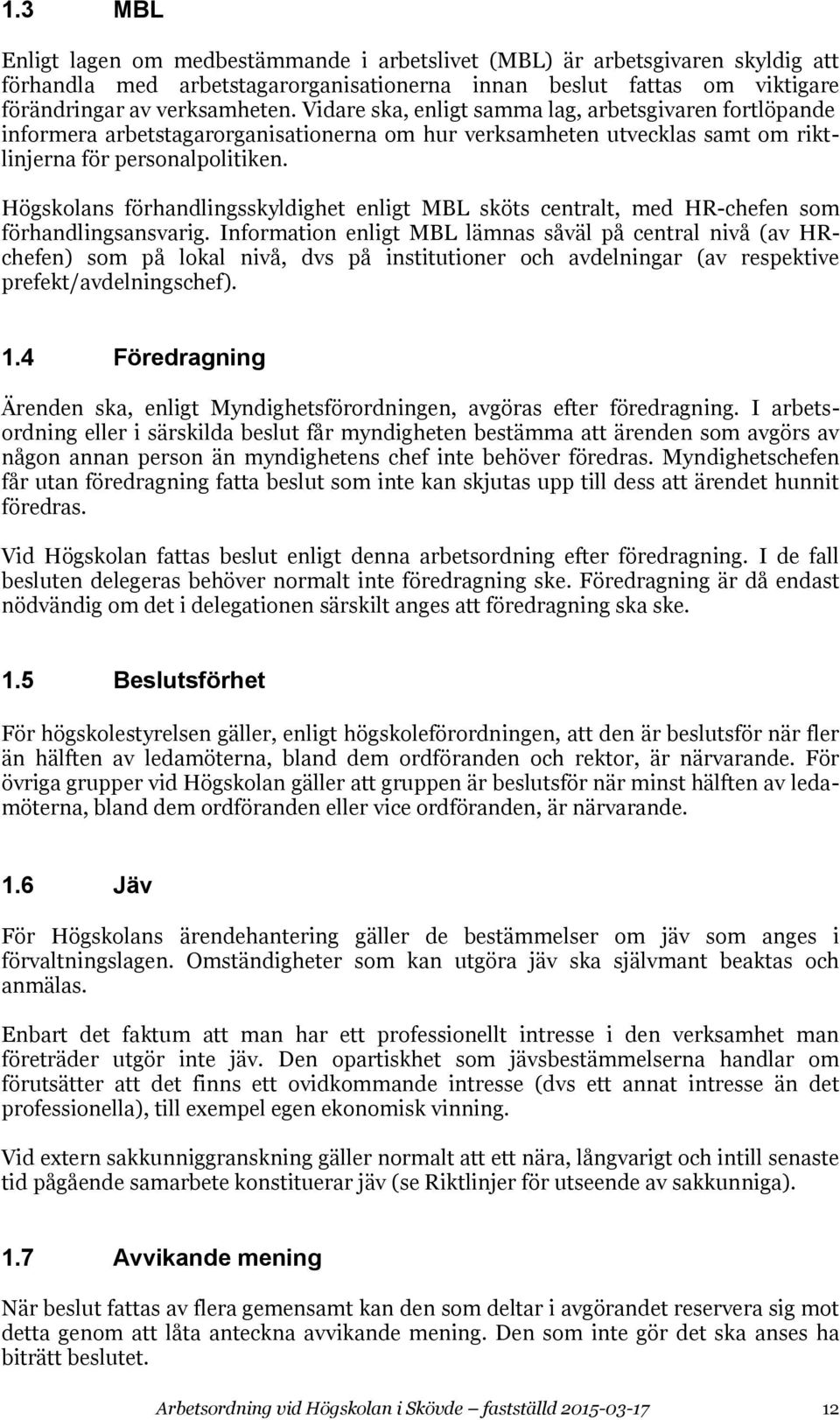 Högskolans förhandlingsskyldighet enligt MBL sköts centralt, med HR-chefen som förhandlingsansvarig.