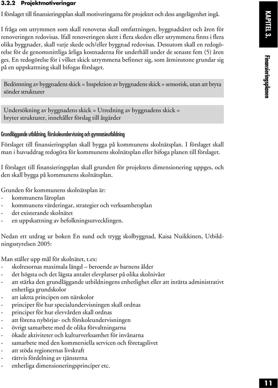 Ifall renoveringen skett i flera skeden eller utrymmena finns i flera olika byggnader, skall varje skede och/eller byggnad redovisas.