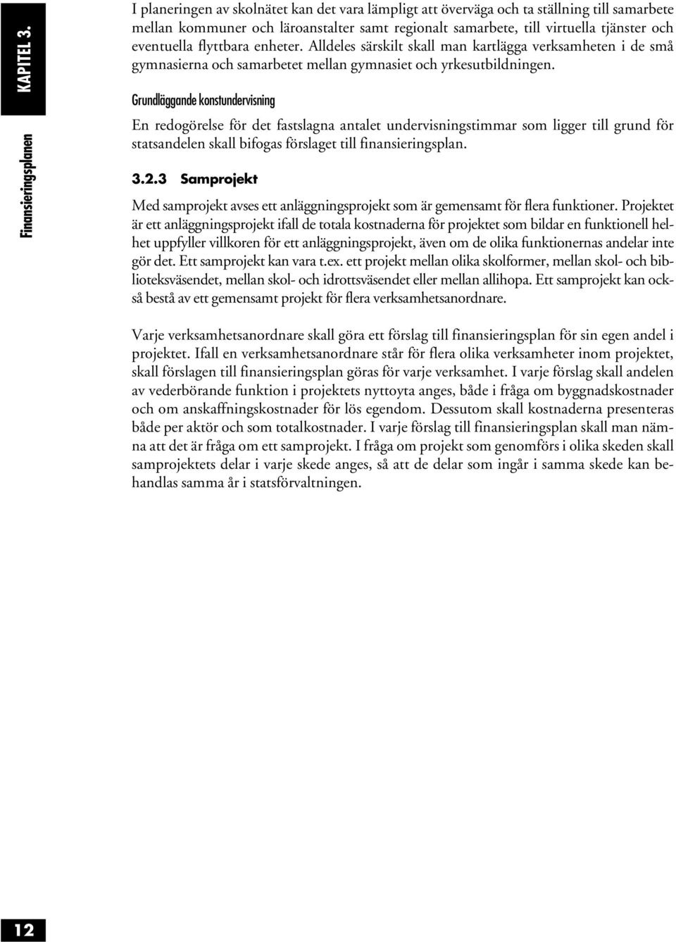 och eventuella flyttbara enheter. Alldeles särskilt skall man kartlägga verksamheten i de små gymnasierna och samarbetet mellan gymnasiet och yrkesutbildningen.
