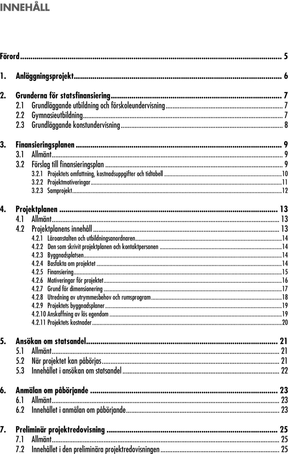 ..12 4. Projektplanen... 13 4.1 Allmänt... 13 4.2 Projektplanens innehåll... 13 4.2.1 Läroanstalten och utbildningsanordnaren...14 4.2.2 Den som skrivit projektplanen och kontaktpersonen...14 4.2.3 Byggnadsplatsen.