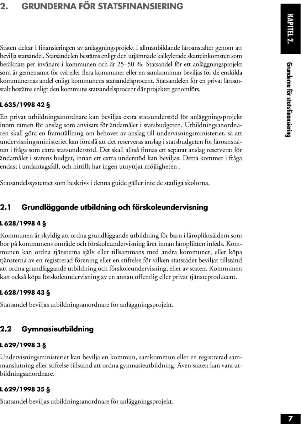 Statsandel för ett anläggningsprojekt som är gemensamt för två eller flera kommuner eller en samkommun beviljas för de enskilda kommunernas andel enligt kommunens statsandelsprocent.