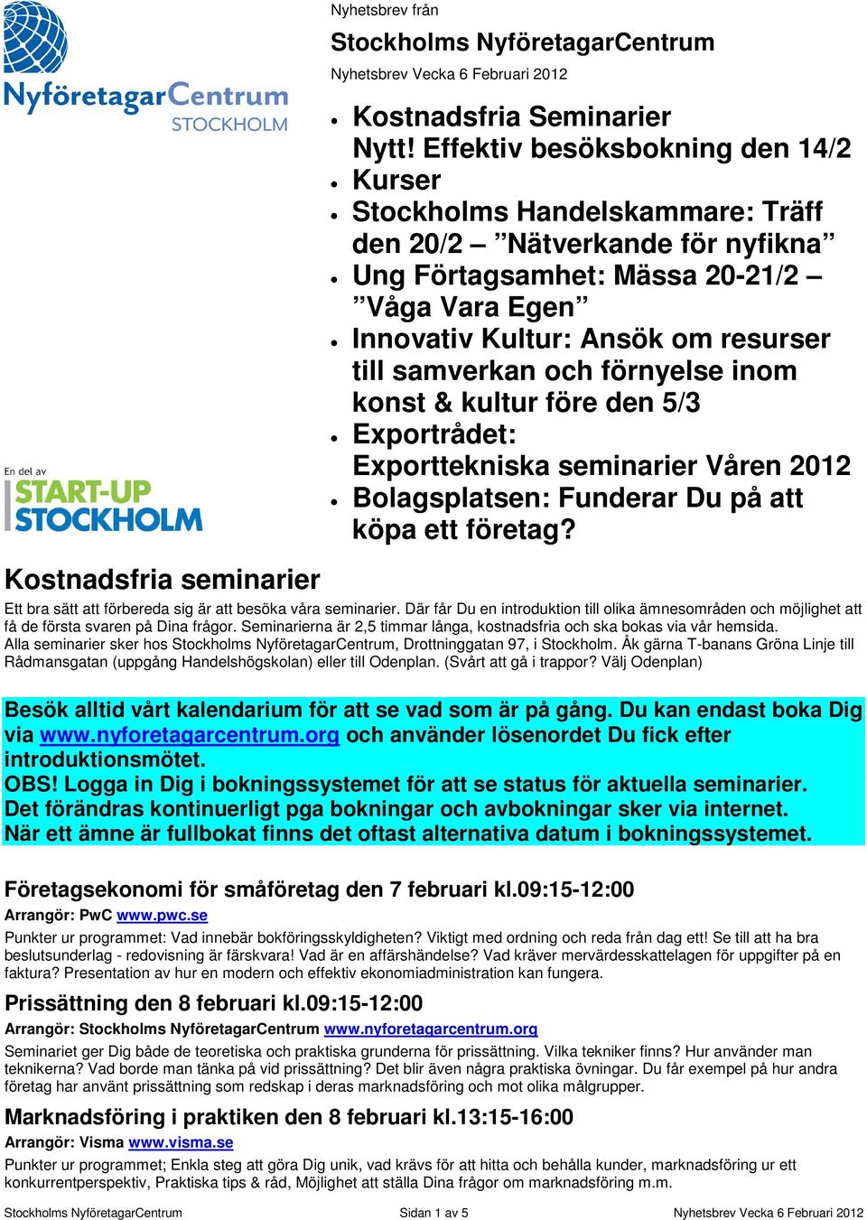 samverkan och förnyelse inom konst & kultur före den 5/3 Exportrådet: Exporttekniska seminarier Våren 2012 Bolagsplatsen: Funderar Du på att köpa ett företag?