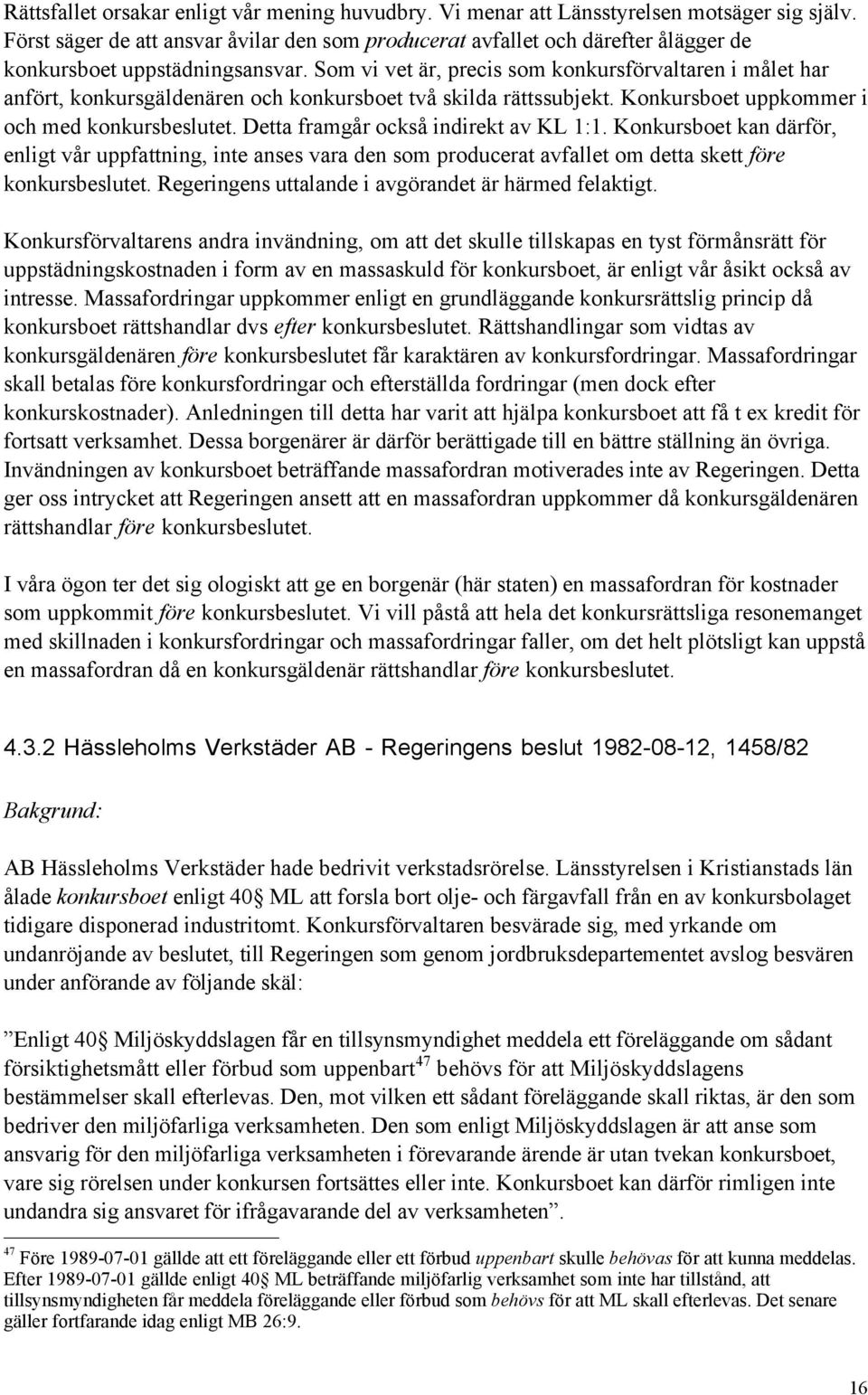 Som vi vet Šr, precis som konkursfšrvaltaren i mœlet har anfšrt, konkursgšldenšren och konkursboet tvœ skilda ršttssubjekt. Konkursboet uppkommer i och med konkursbeslutet.