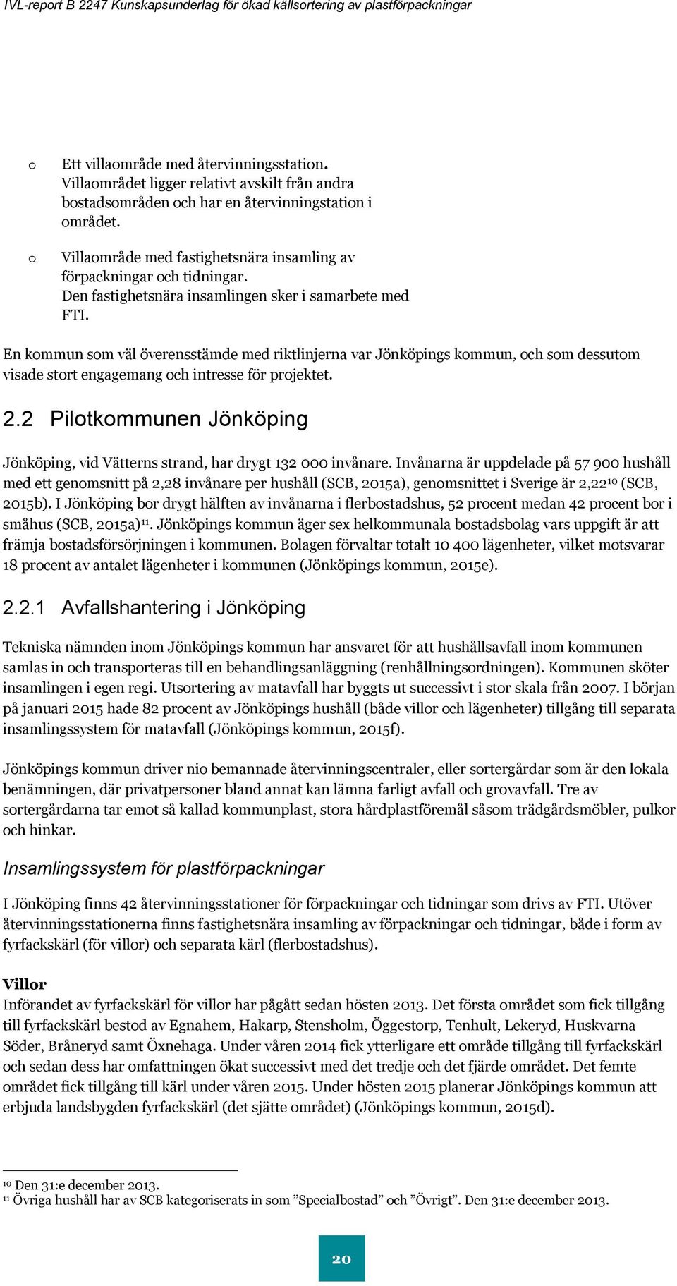 En kommun som väl överensstämde med riktlinjerna var Jönköpings kommun, och som dessutom visade stort engagemang och intresse för projektet. 2.