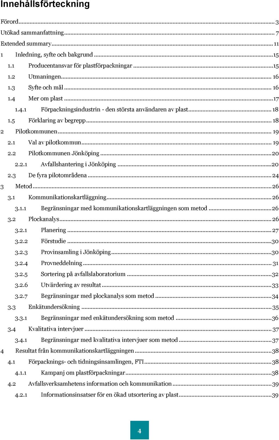 .. 20 2.2.1 Avfallshantering i Jönköping... 20 2.3 De fyra pilotområdena... 24 3 Metod... 26 3.1 Kommunikationskartläggning... 26 3.1.1 Begränsningar med kommunikationskartläggningen som metod... 26 3.2 Plockanalys.