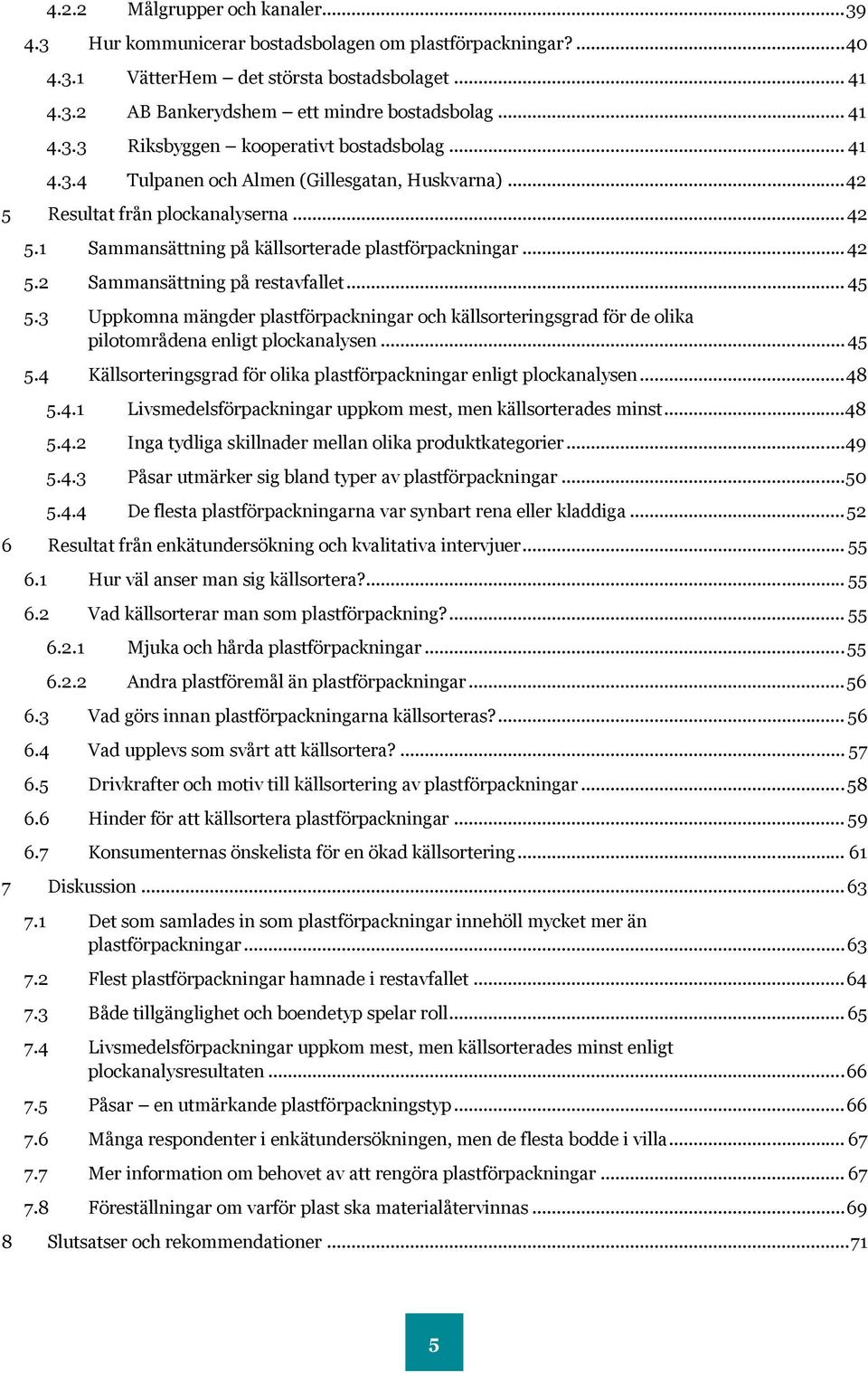 .. 42 5.2 Sammansättning på restavfallet... 45 5.3 Uppkomna mängder plastförpackningar och källsorteringsgrad för de olika pilotområdena enligt plockanalysen... 45 5.4 Källsorteringsgrad för olika plastförpackningar enligt plockanalysen.
