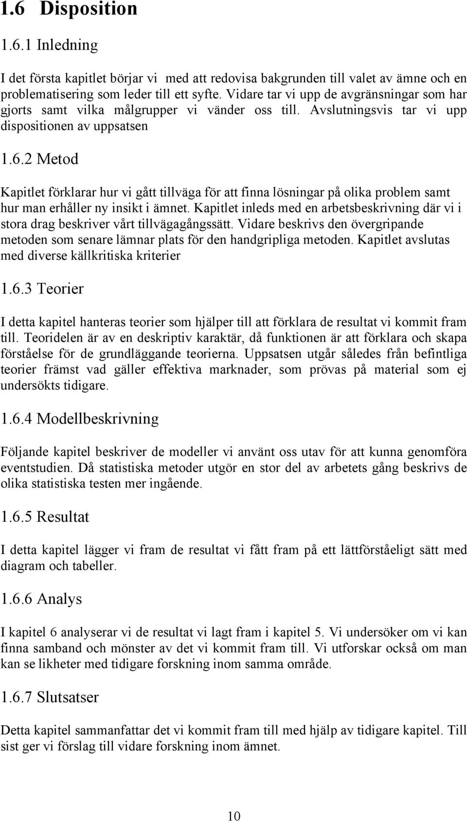 2 Metod Kapitlet förklarar hur vi gått tillväga för att finna lösningar på olika problem samt hur man erhåller ny insikt i ämnet.