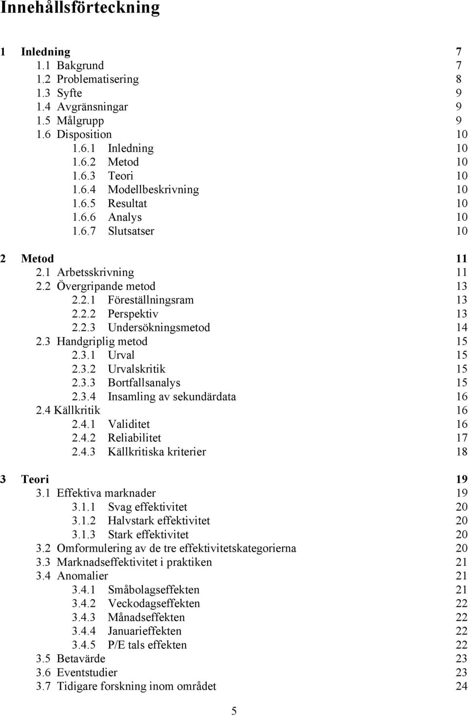 3 Handgriplig metod 15 2.3.1 Urval 15 2.3.2 Urvalskritik 15 2.3.3 Bortfallsanalys 15 2.3.4 Insamling av sekundärdata 16 2.4 Källkritik 16 2.4.1 Validitet 16 2.4.2 Reliabilitet 17 2.4.3 Källkritiska kriterier 18 3 Teori 19 3.