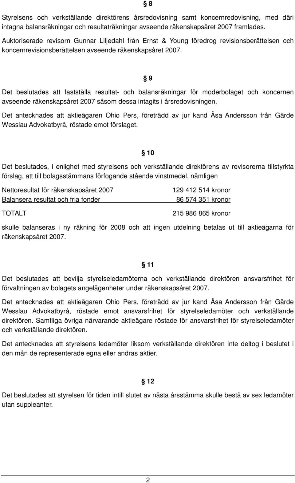 9 Det beslutades att fastställa resultat- och balansräkningar för moderbolaget och koncernen avseende räkenskapsåret 2007 såsom dessa intagits i årsredovisningen.