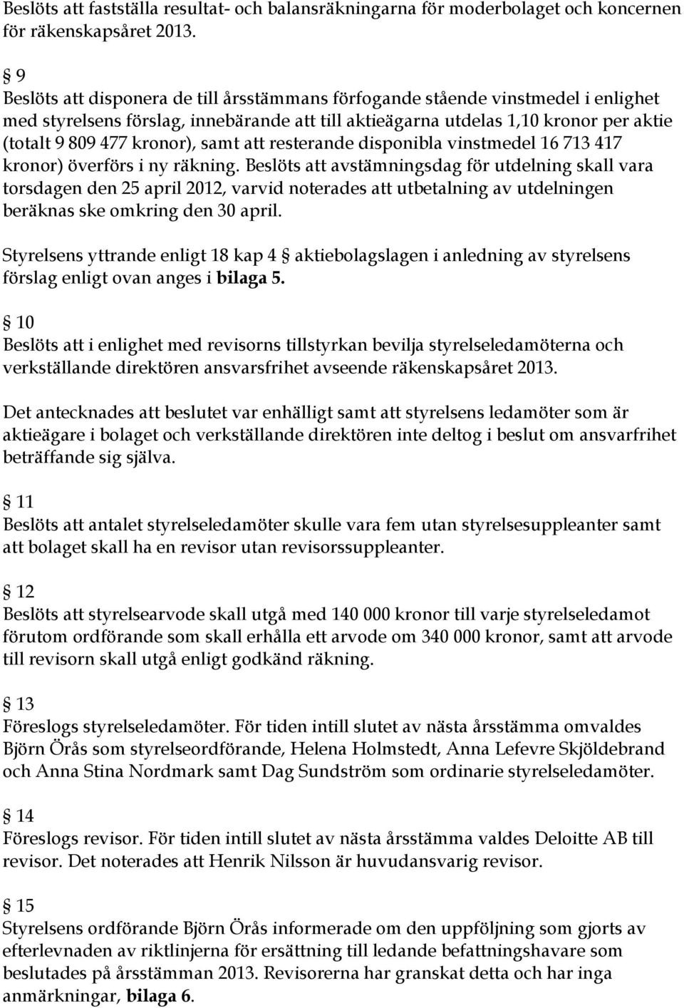 samt att resterande disponibla vinstmedel 16 713 417 kronor) överförs i ny räkning.