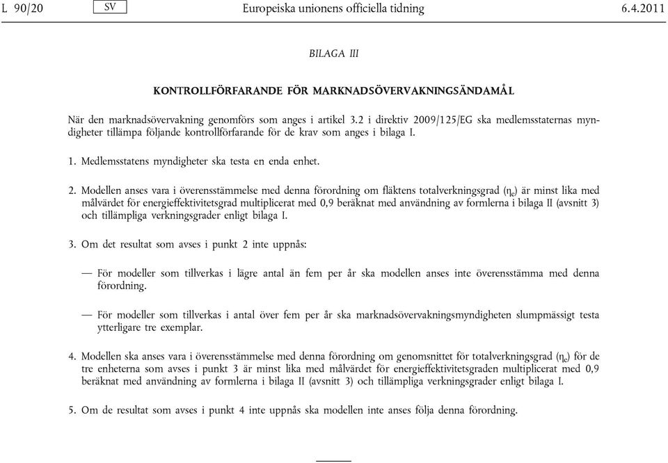 09/125/EG ska medlemsstaternas myndigheter tillämpa följande kontrollförfarande för de krav som anges i bilaga I. 1. Medlemsstatens myndigheter ska testa en enda enhet. 2.