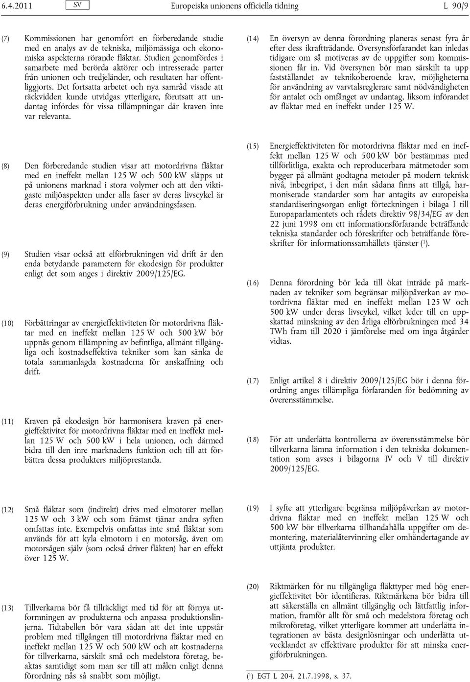Det fortsatta arbetet och nya samråd visade att räckvidden kunde utvidgas ytterligare, förutsatt att undantag infördes för vissa tillämpningar där kraven inte var relevanta.