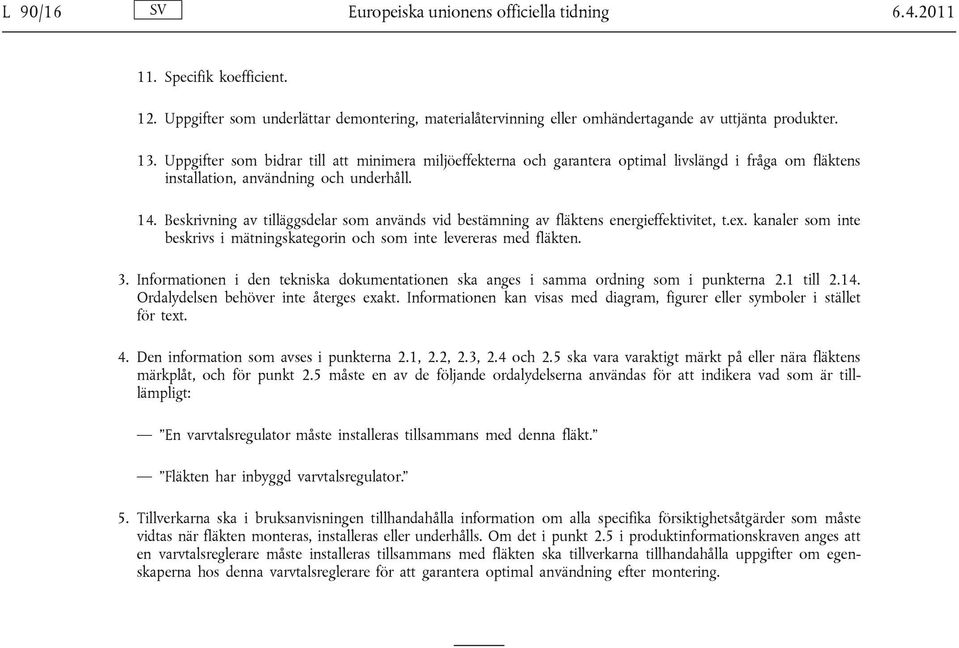 Beskrivning av tilläggsdelar som används vid bestämning av fläktens energieffektivitet, t.ex. kanaler som inte beskrivs i mätningskategorin och som inte levereras med fläkten. 3.
