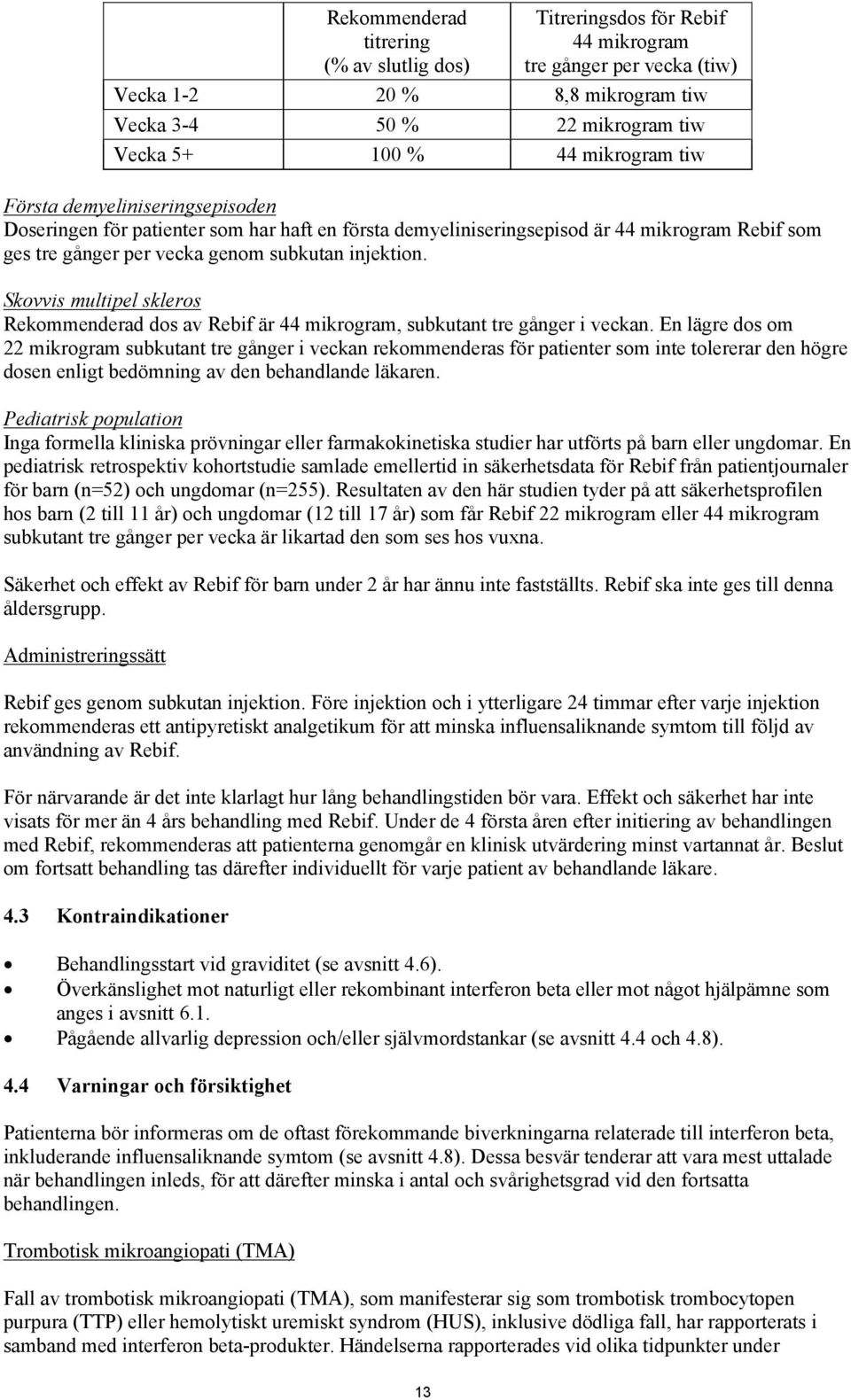 Skovvis multipel skleros Rekommenderad dos av Rebif är 44 mikrogram, subkutant tre gånger i veckan.