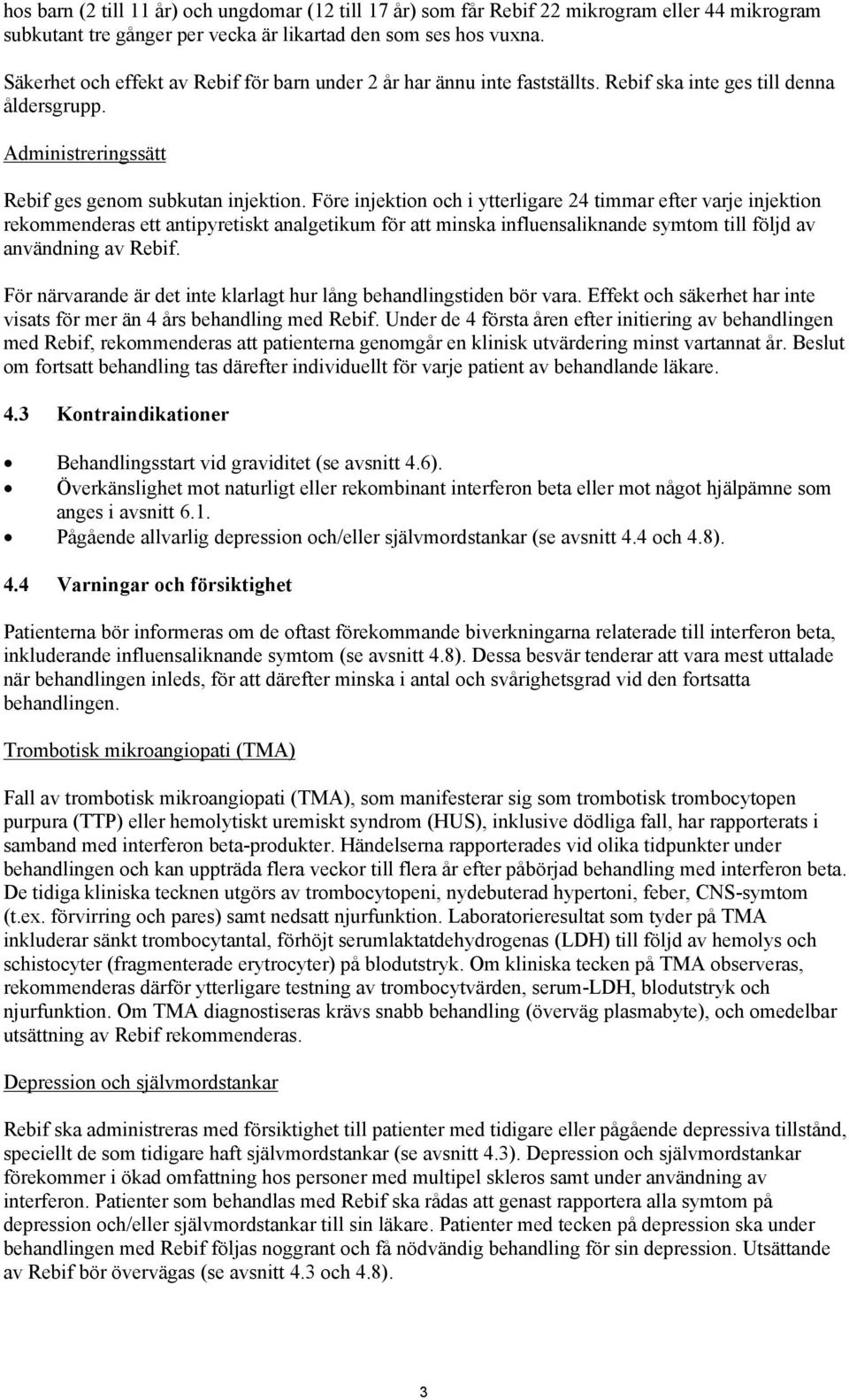 Före injektion och i ytterligare 24 timmar efter varje injektion rekommenderas ett antipyretiskt analgetikum för att minska influensaliknande symtom till följd av användning av Rebif.