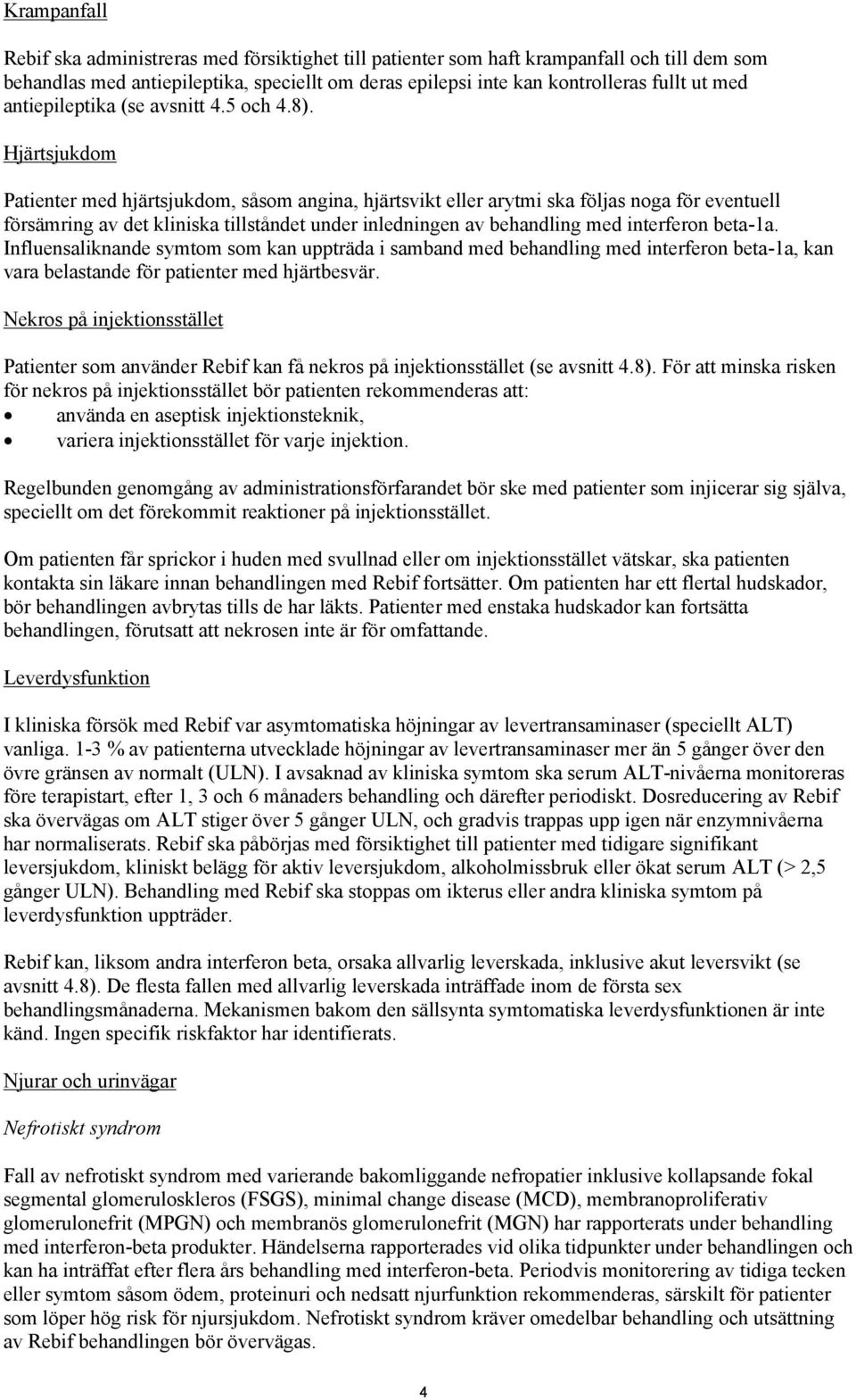 Hjärtsjukdom Patienter med hjärtsjukdom, såsom angina, hjärtsvikt eller arytmi ska följas noga för eventuell försämring av det kliniska tillståndet under inledningen av behandling med interferon