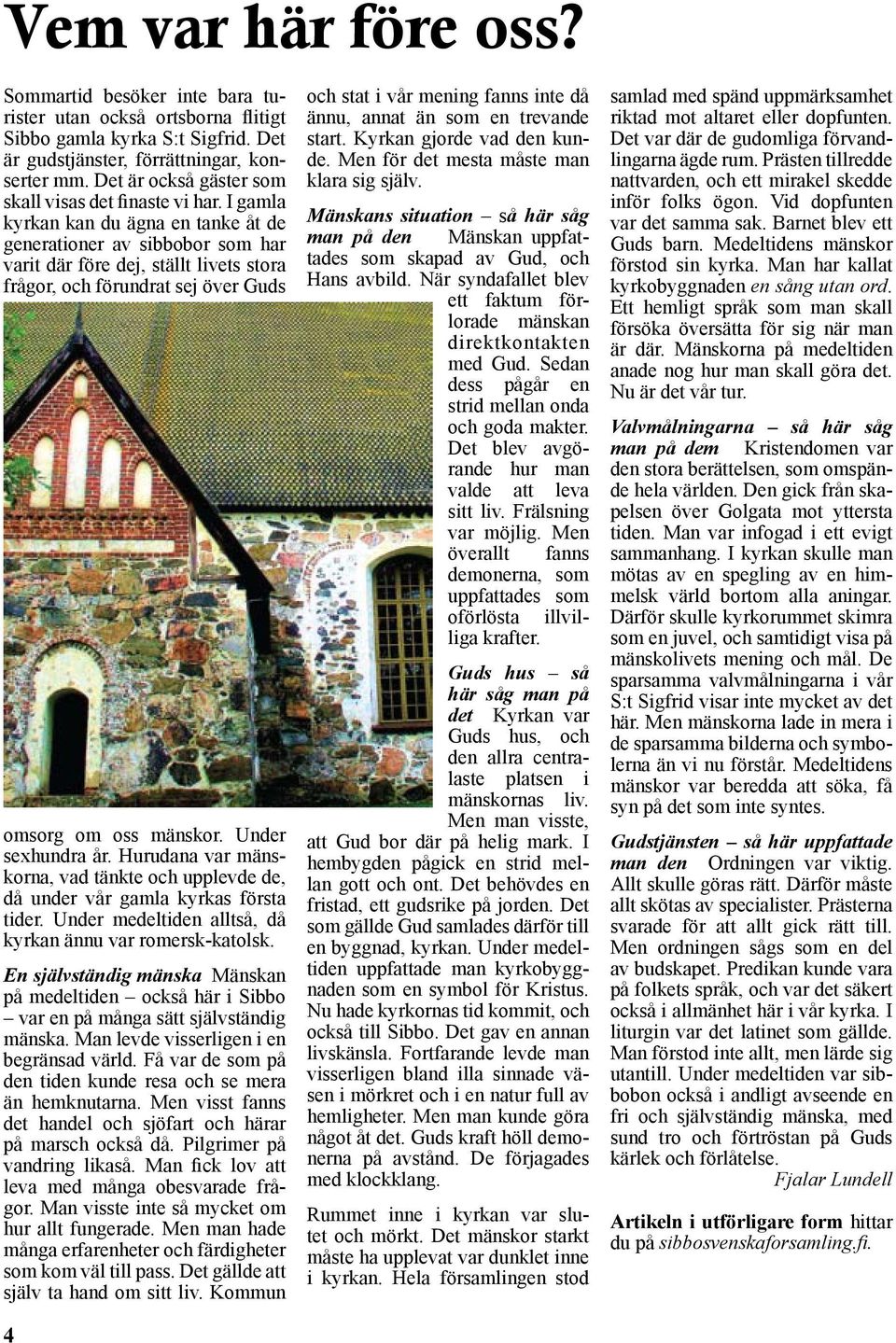 I gamla kyrkan kan du ägna en tanke åt de generationer av sibbobor som har varit där före dej, ställt livets stora frågor, och förundrat sej över Guds omsorg om oss mänskor. Under sexhundra år.