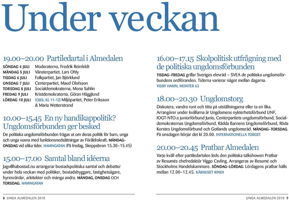Torsdag 8 juli Socialdemokraterna, Mona Sahlin Fredag 9 juli Kristdemokraterna, Göran Hägglund Lördag 10 juli (OBS: kl 11 12) Miljöpartiet, Peter Eriksson & Maria Wetterstrand 10.00 15.