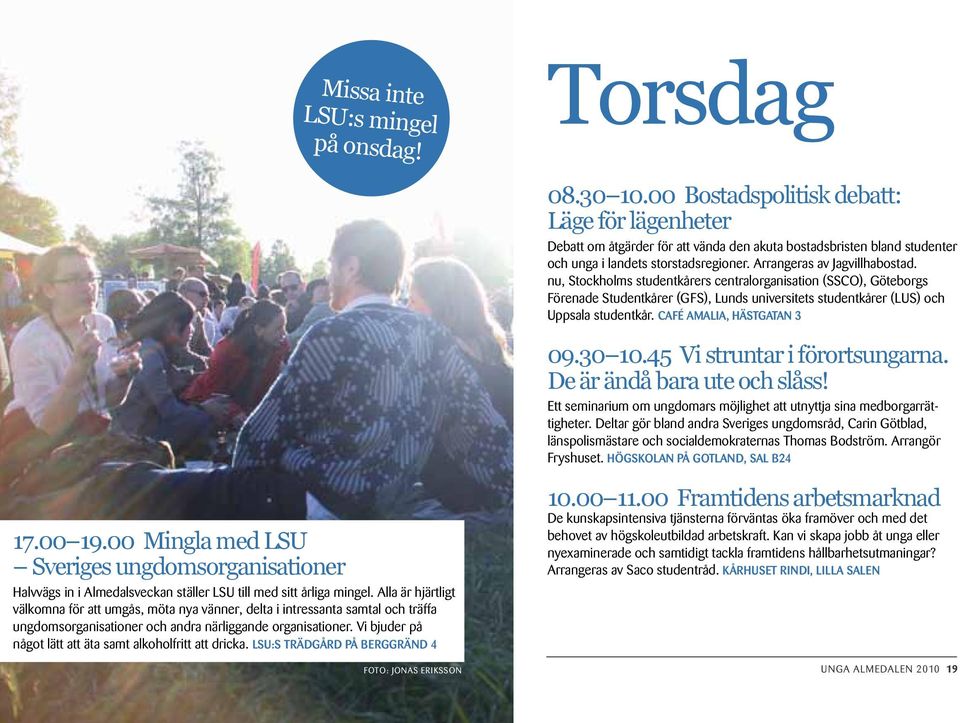 nu, Stockholms studentkårers centralorganisation (SSCO), Göteborgs Förenade Studentkårer (GFS), Lunds universitets studentkårer (LUS) och Uppsala studentkår. Café Amalia, Hästgatan 3 09.30 10.