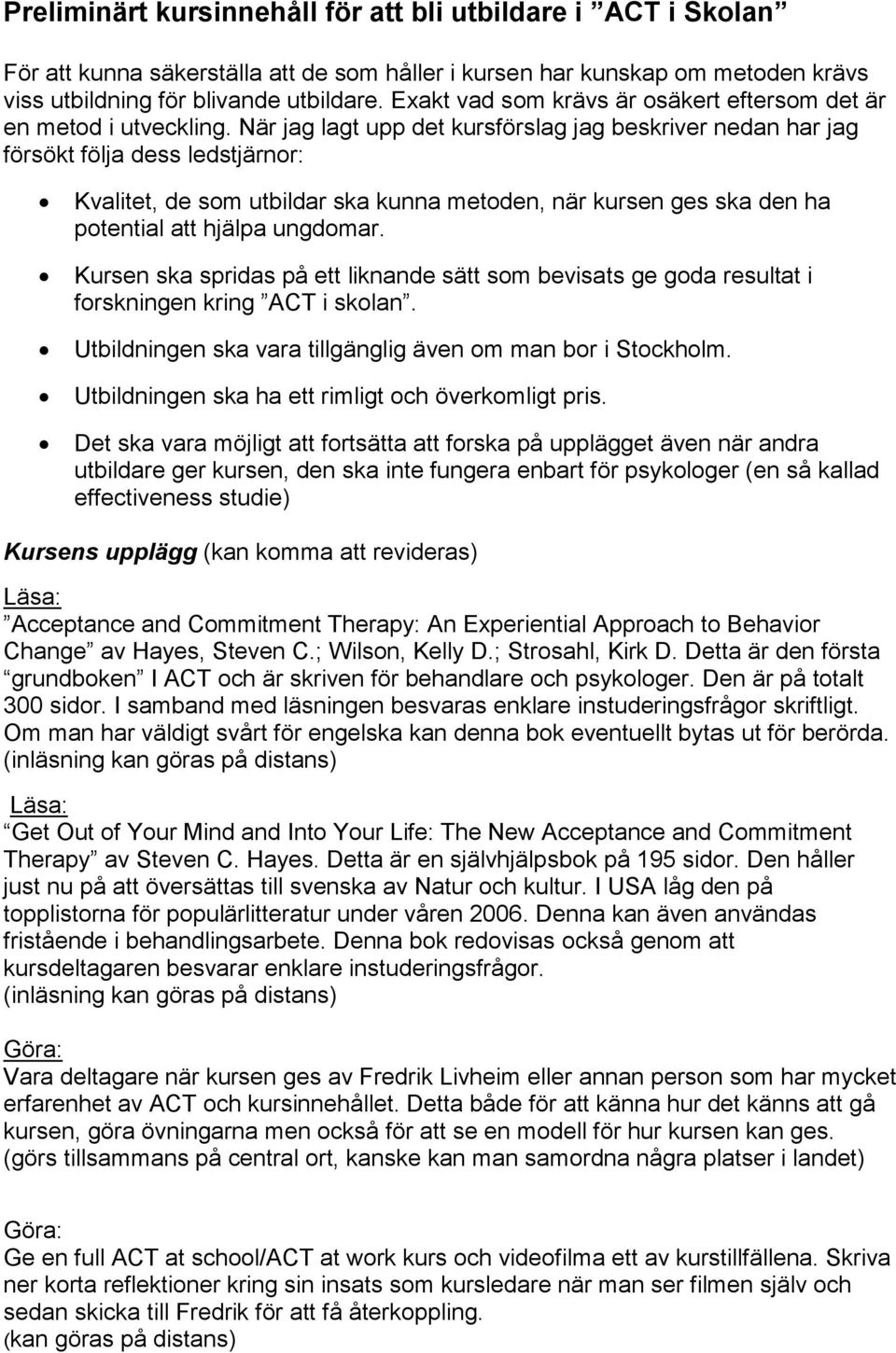 När jag lagt upp det kursförslag jag beskriver nedan har jag försökt följa dess ledstjärnor: Kvalitet, de som utbildar ska kunna metoden, när kursen ges ska den ha potential att hjälpa ungdomar.