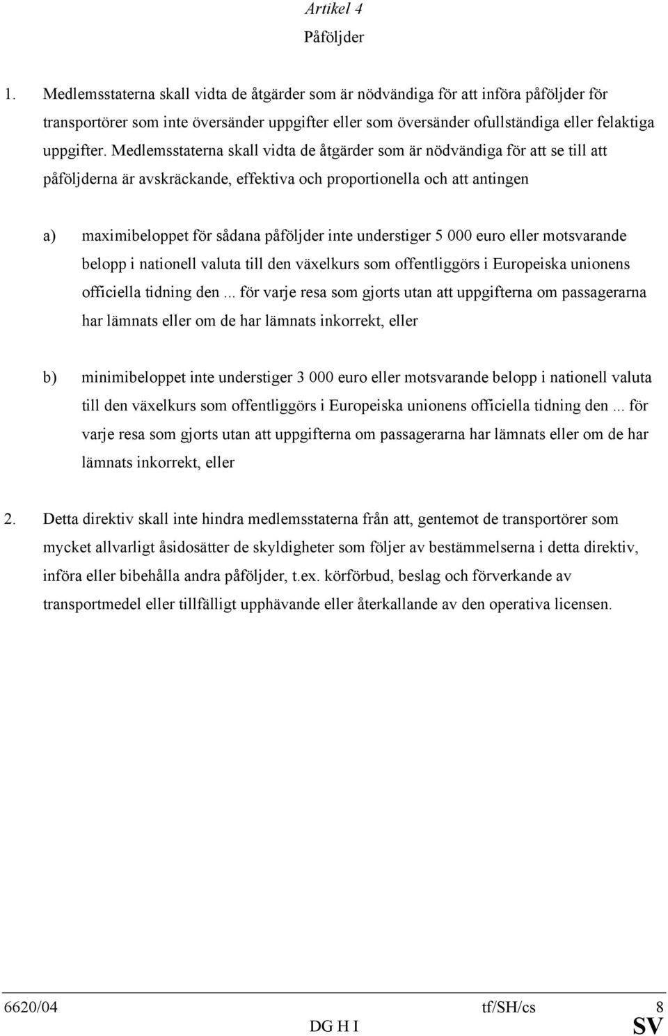 Medlemsstaterna skall vidta de åtgärder som är nödvändiga för att se till att påföljderna är avskräckande, effektiva och proportionella och att antingen a) maximibeloppet för sådana påföljder inte