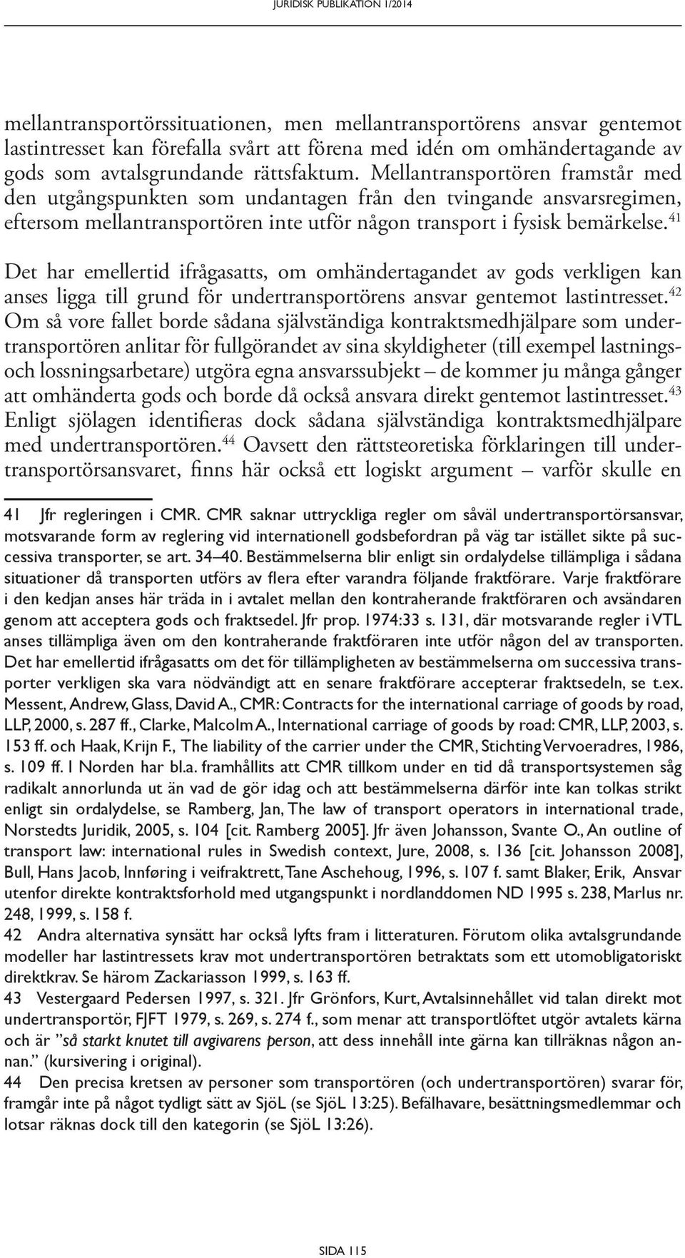 Mellantransportören framstår med den utgångspunkten som undantagen från den tvingande ansvarsregimen, efter som mellan transportören inte utför någon transport i fysisk bemärkelse.