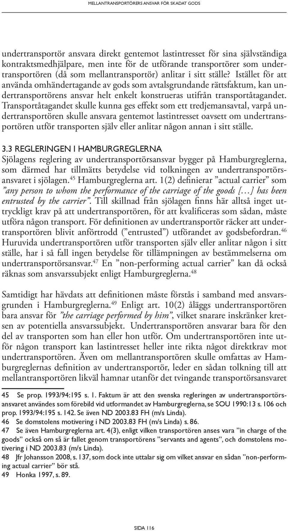 Istället för att använda omhändertagande av gods som avtalsgrundande rättsfaktum, kan undertransportörens ansvar helt enkelt konstrueras utifrån transportåtagandet.