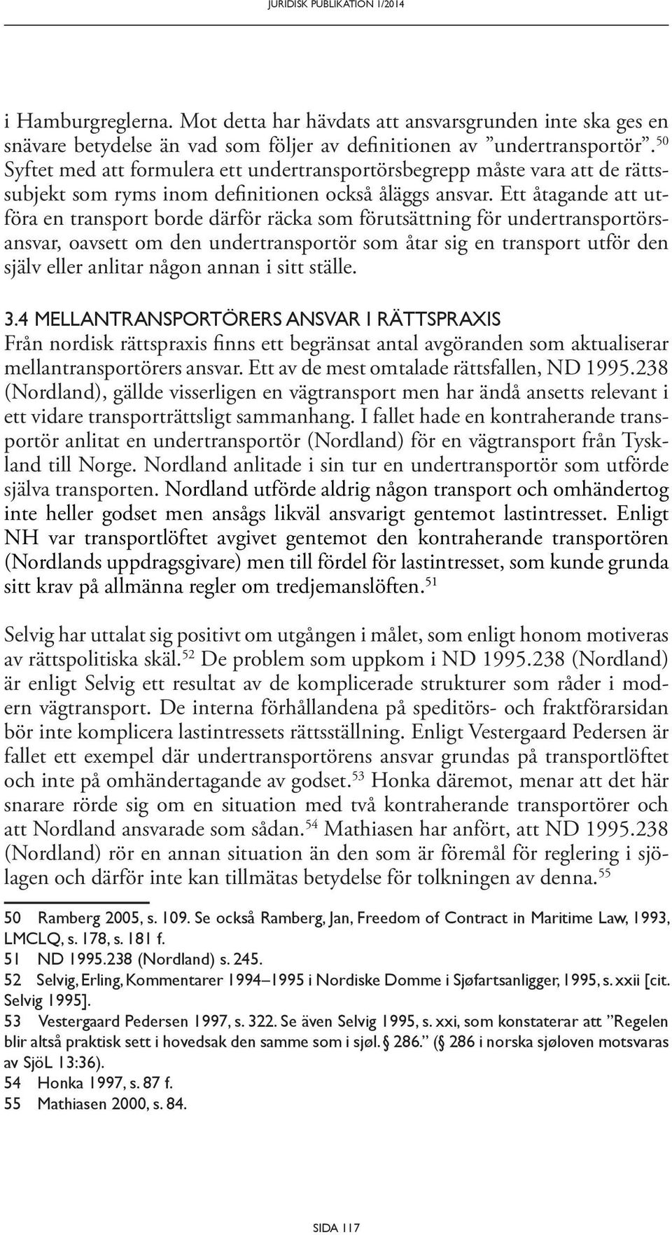 Ett åtagande att utföra en transport borde därför räcka som förutsättning för undertransportörsansvar, oavsett om den undertransportör som åtar sig en transport utför den själv eller anlitar någon