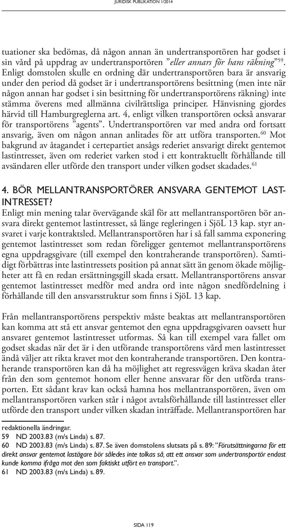 undertransportörens räkning) inte stämma överens med allmänna civilrättsliga principer. Hänvisning gjordes härvid till Hamburgreglerna art.