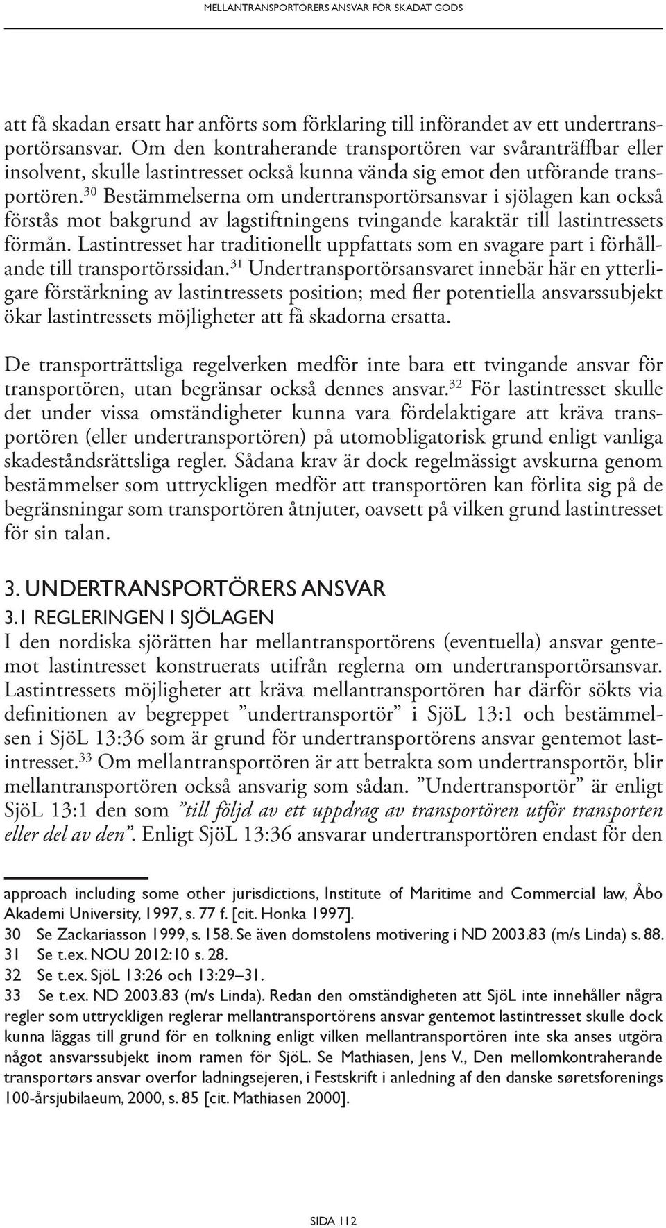 30 Bestämmelserna om undertransportörsansvar i sjölagen kan också förstås mot bakgrund av lagstiftningens tvingande karaktär till last intressets förmån.