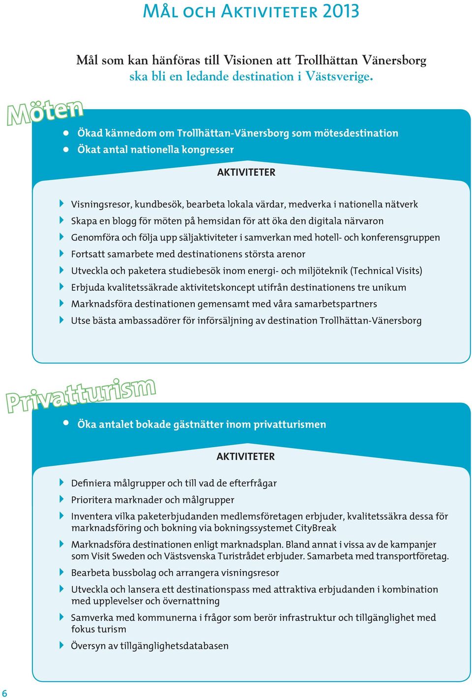 på hemsidan för att öka den digitala närvaron Fortsatt samarbete med destinationens största arenor Erbjuda kvalitetssäkrade aktivitetskoncept utifrån destinationens tre unikum Marknadsföra