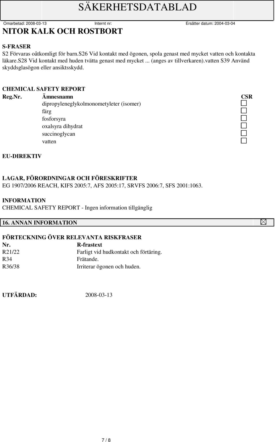 Ämnesnamn CSR dipropyleneglykolmonometyleter (isomer) färg fosforsyra oxalsyra dihydrat succinoglycan vatten EU-DIREKTIV LAGAR, FÖRORDNINGAR OCH FÖRESKRIFTER EG 1907/2006 REACH, KIFS 2005:7, AFS