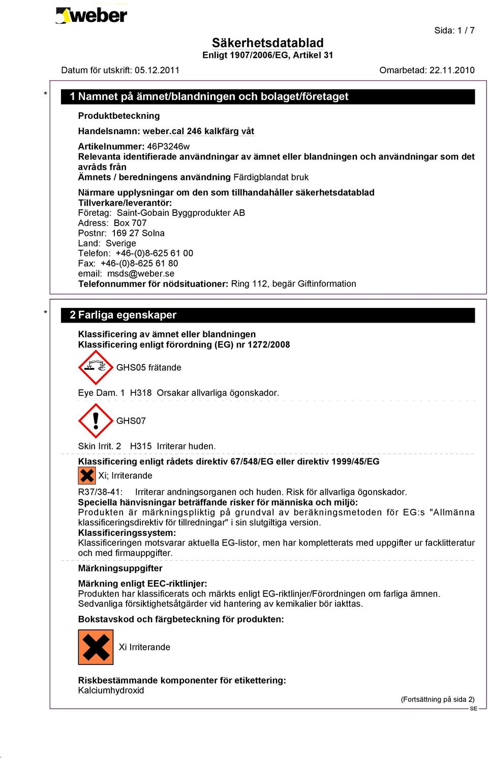 Adress: Box 707 Postnr: 169 27 Solna Land: Sverige Telefon: +46-(0)8-625 61 00 Fax: +46-(0)8-625 61 80 email: msds@weber.
