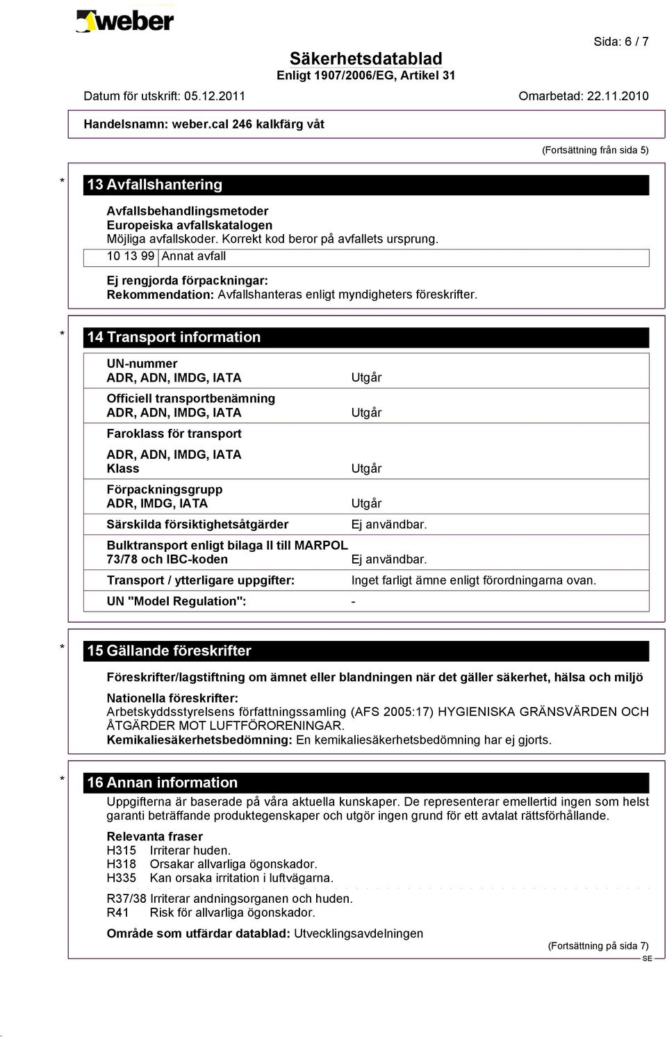 * 14 Transport information UN-nummer ADR, ADN, IMDG, IATA Officiell transportbenämning ADR, ADN, IMDG, IATA Faroklass för transport ADR, ADN, IMDG, IATA Klass Förpackningsgrupp ADR, IMDG, IATA
