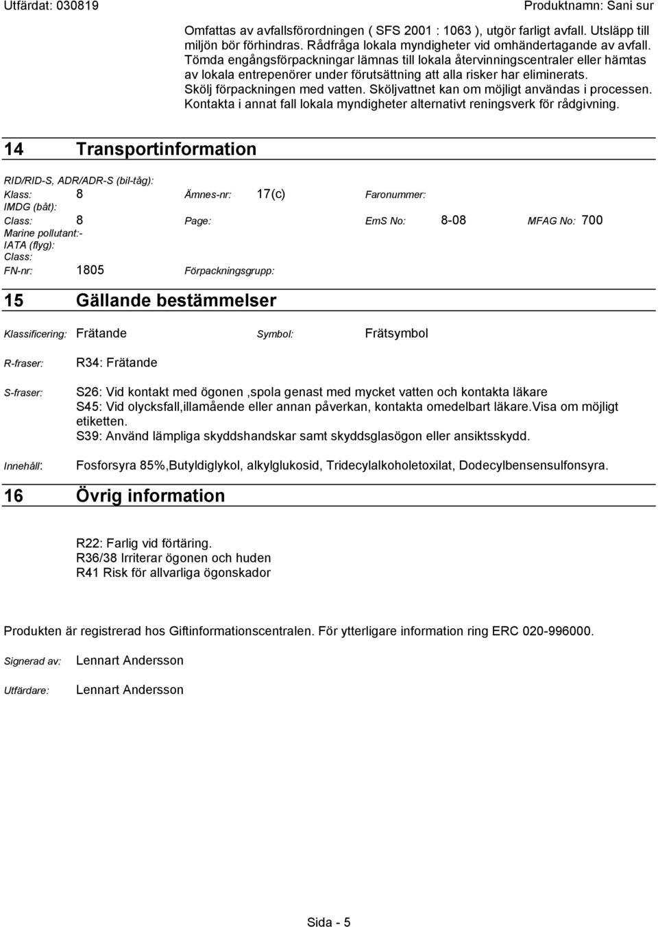 Sköljvattnet kan om möjligt användas i processen. Kontakta i annat fall lokala myndigheter alternativt reningsverk för rådgivning.