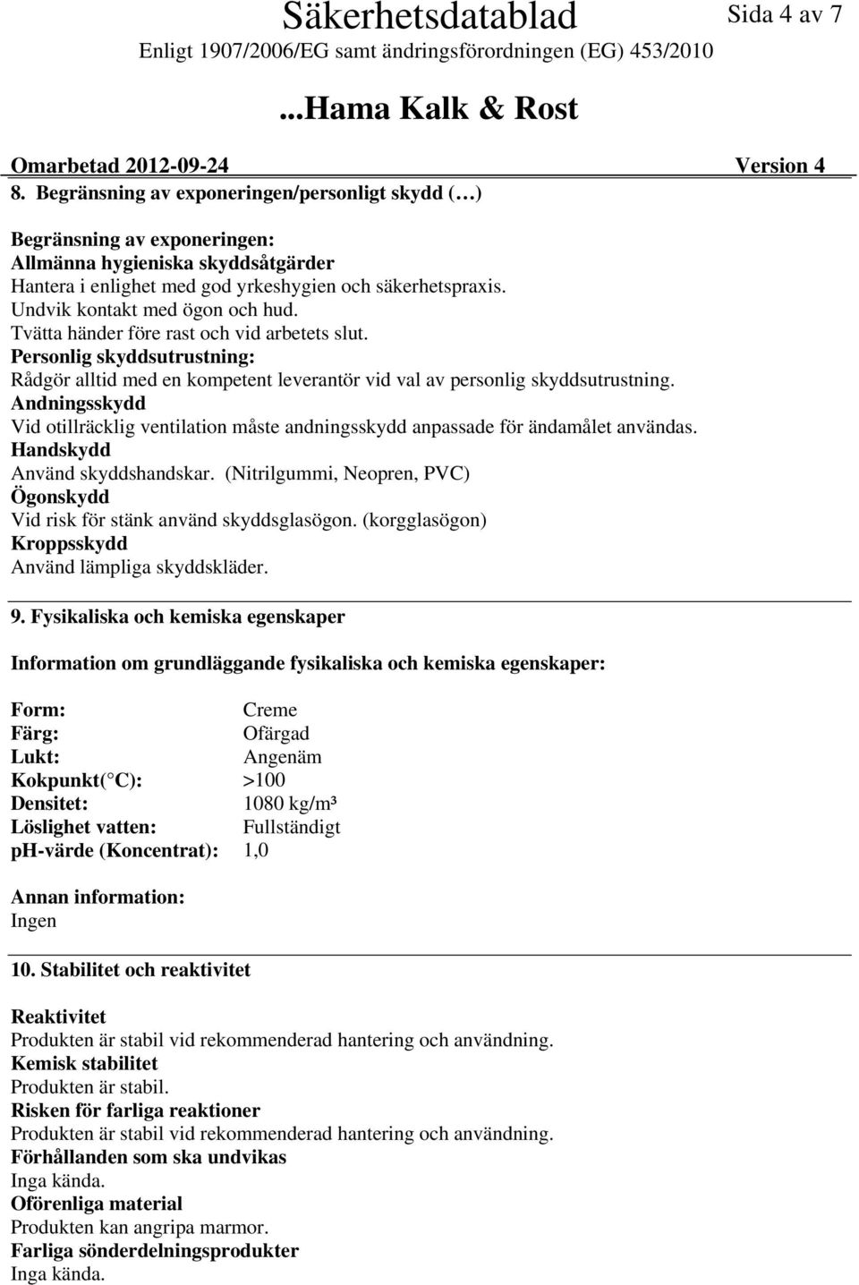 Undvik kontakt med ögon och hud. Tvätta händer före rast och vid arbetets slut. Personlig skyddsutrustning: Rådgör alltid med en kompetent leverantör vid val av personlig skyddsutrustning.