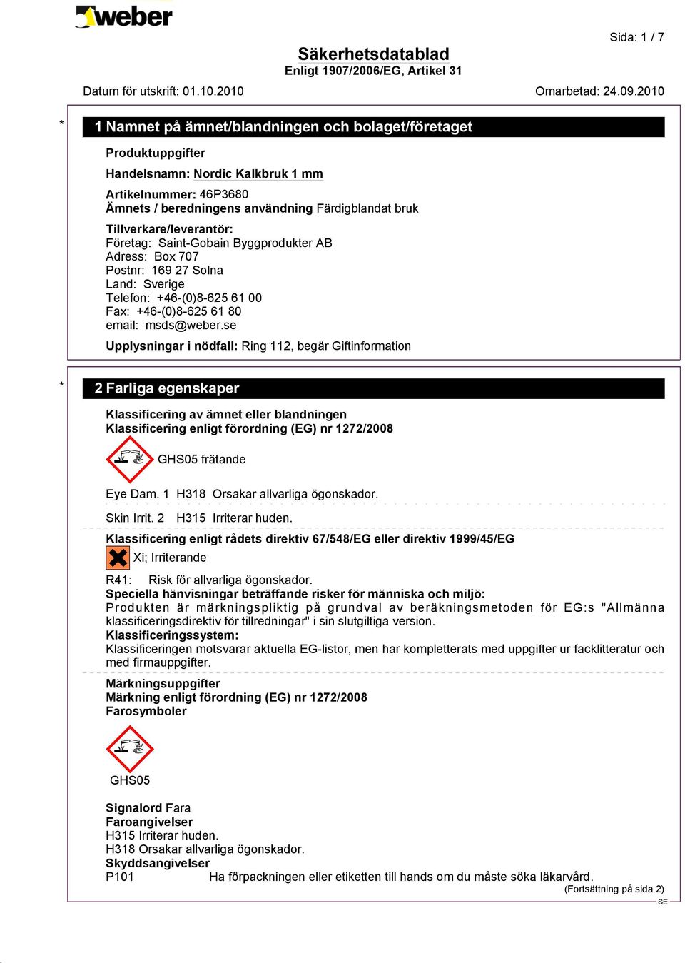 se Upplysningar i nödfall: Ring 112, begär Giftinformation * 2 Farliga egenskaper Klassificering av ämnet eller blandningen Klassificering enligt förordning (EG) nr 1272/2008 ~ GHS05 frätande Eye Dam.