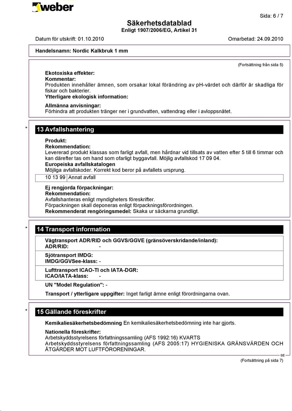 * 13 Avfallshantering Produkt: Rekommendation: Levererad produkt klassas som farligt avfall, men hårdnar vid tillsats av vatten efter 5 till 6 timmar och kan därefter tas om hand som ofarligt