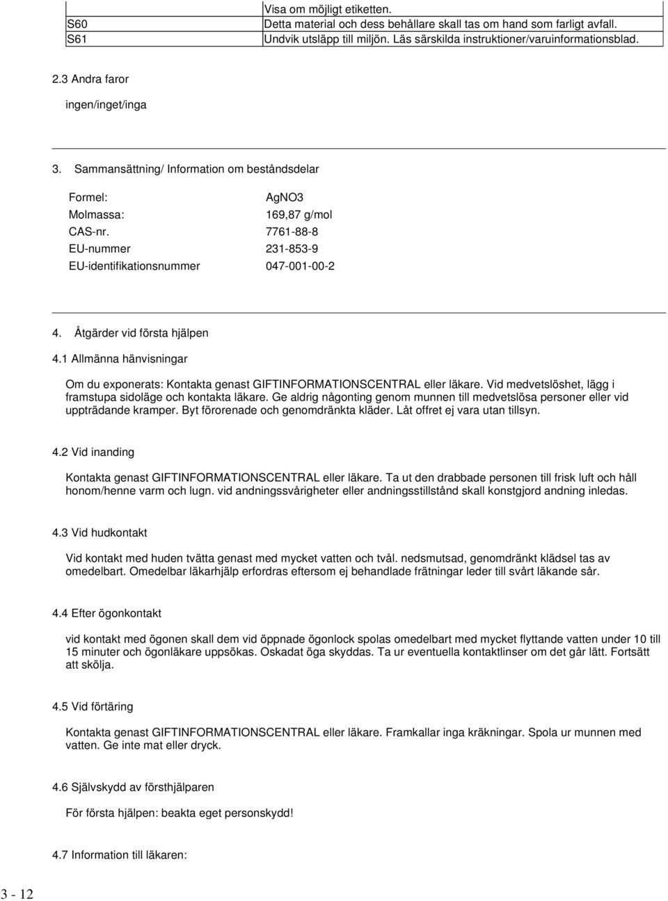 Åtgärder vid första hjälpen 4.1 Allmänna hänvisningar Om du exponerats: Kontakta genast GIFTINFORMATIONSCENTRAL eller läkare. Vid medvetslöshet, lägg i framstupa sidoläge och kontakta läkare.