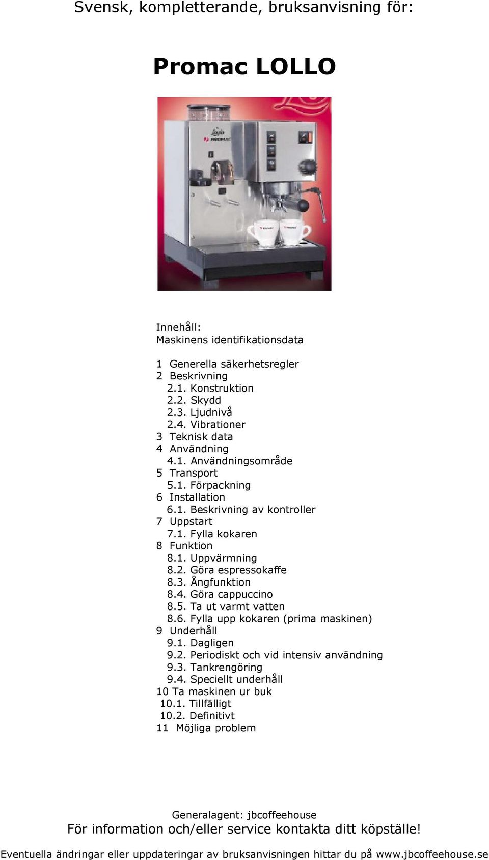 1. Uppvärmning 8.2. Göra espressokaffe 8.3. Ångfunktion 8.4. Göra cappuccino 8.5. Ta ut varmt vatten 8.6. Fylla upp kokaren (prima maskinen) 9 Underhåll 9.1. Dagligen 9.2. Periodiskt och vid intensiv användning 9.