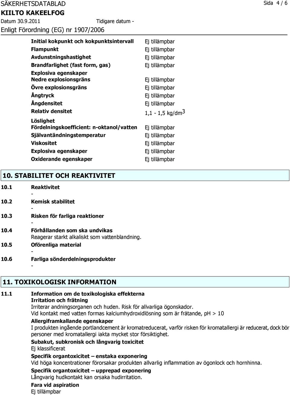 Ångdensitet Relativ densitet 1,1 1,5 kg/dm 3 Löslighet Fördelningskoefficient: noktanol/vatten Självantändningstemperatur Viskositet Explosiva egenskaper Oxiderande egenskaper 10.