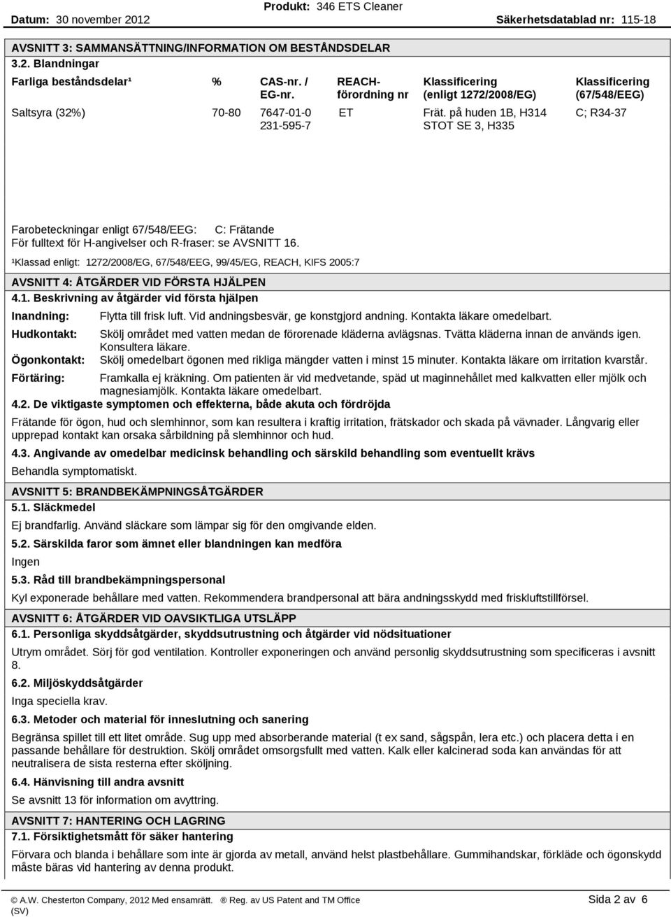 på huden 1B, H314 STOT SE 3, H335 Klassificering (67/548/EEG) C; R34 37 Farobeteckningar enligt 67/548/EEG: C: Frätande För fulltext för H angivelser och R fraser: se AVSNITT 16.