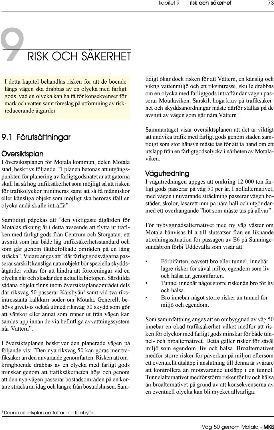 I planen betonas att utgångspunkten för planering av farligtgodsnätet är att gatorna skall ha så hög trafiksäkerhet som möjligt så att risken för trafikolyckor minimeras samt att så få människor