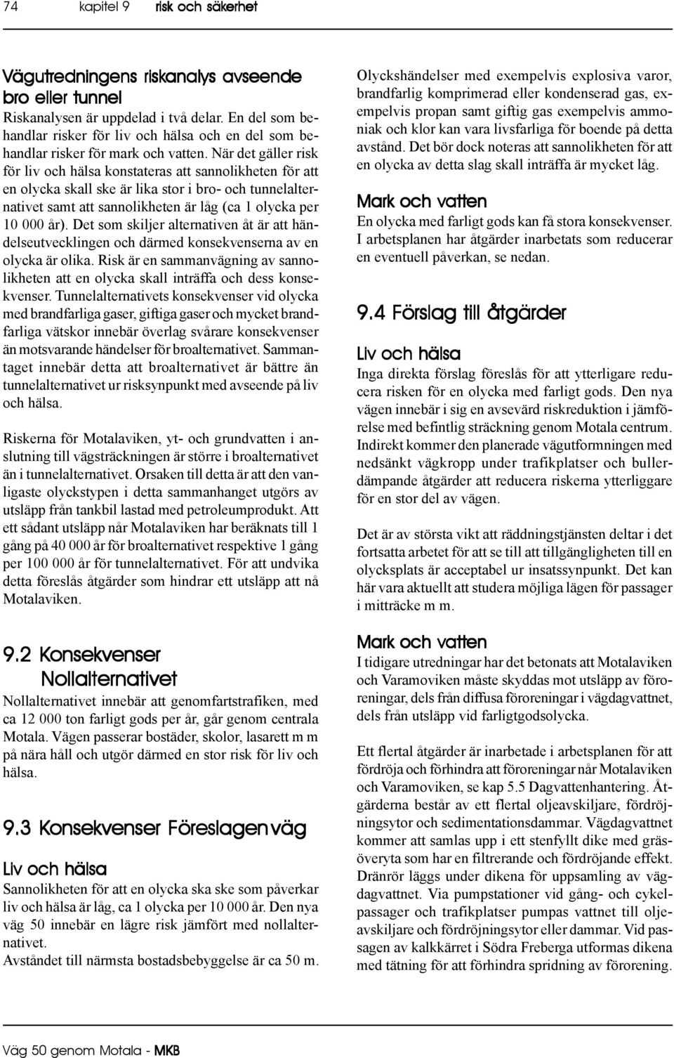 När det gäller risk för liv och hälsa konstateras att sannolikheten för att en olycka skall ske är lika stor i bro- och tunnelalternativet samt att sannolikheten är låg (ca 1 olycka per 10 000 år).