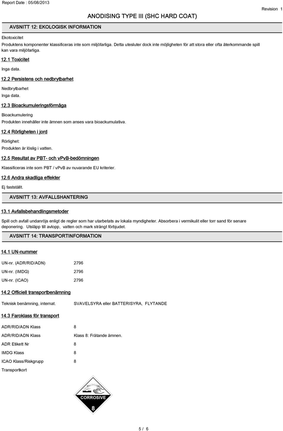 1 Toxicitet Inga data. 12.2 Persistens och nedbrytbarhet Nedbrytbarhet Inga data. 12.3 Bioackumuleringsförmåga Bioackumulering Produkten innehåller inte ämnen som anses vara bioackumulativa. 12.4 Rörligheten i jord Rörlighet: Produkten är löslig i vatten.