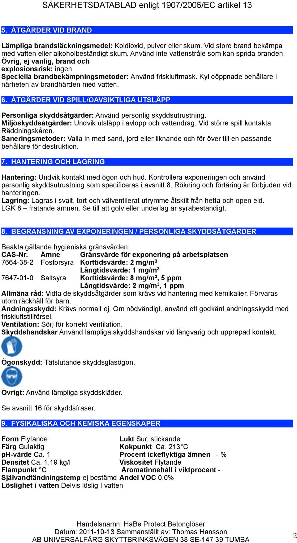 ÅTGÄRDER VID SPILL/OAVSIKTLIGA UTSLÄPP Personliga skyddsåtgärder: Använd personlig skyddsutrustning. Miljöskyddsåtgärder: Undvik utsläpp i avlopp och vattendrag.